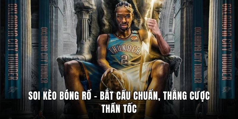 Soi Kèo Bóng Rổ - Bắt Cầu Chuẩn, Thắng Cược Thần Tốc