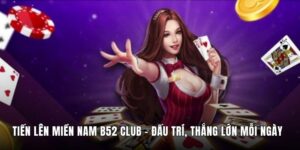 Tiến Lên Miền Nam B52 Club - Đấu Trí, Thắng Lớn Mỗi Ngày